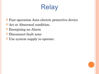  Fast operation Auto electric protective device
 Act at Abnormal condition.
 Energizing an Alarm
 Disconnect fault zone
 Use system supply to operate.
 