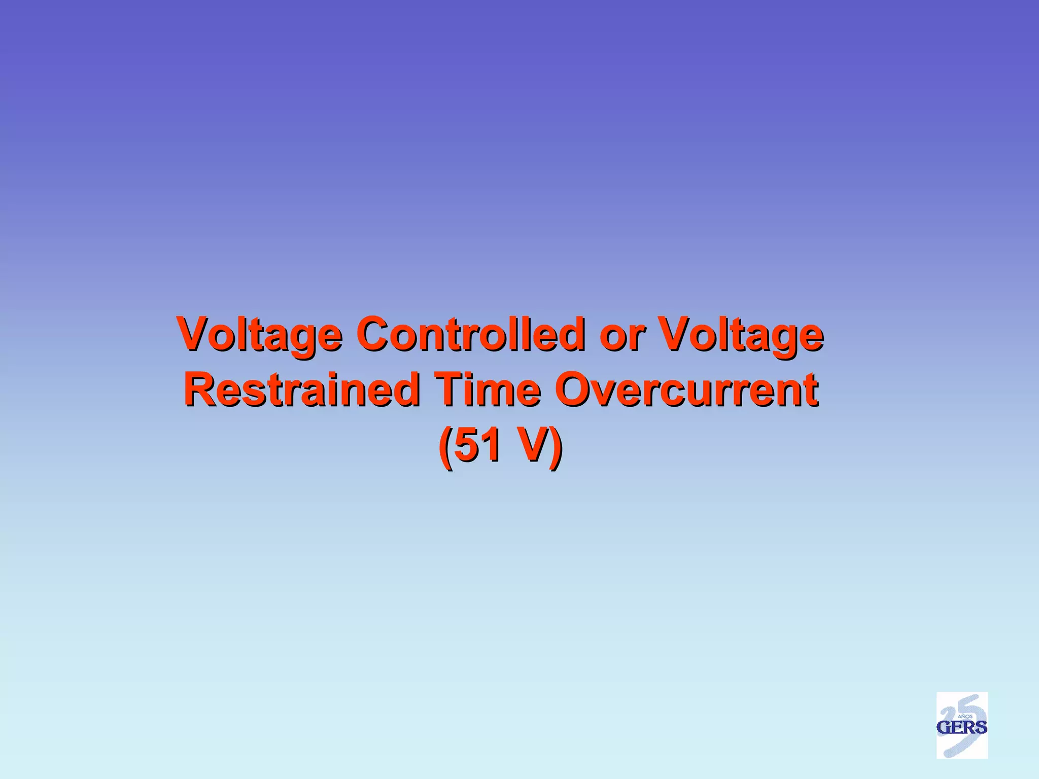 Voltage Controlled or Voltage
Restrained Time Overcurrent
           (51 V)
 