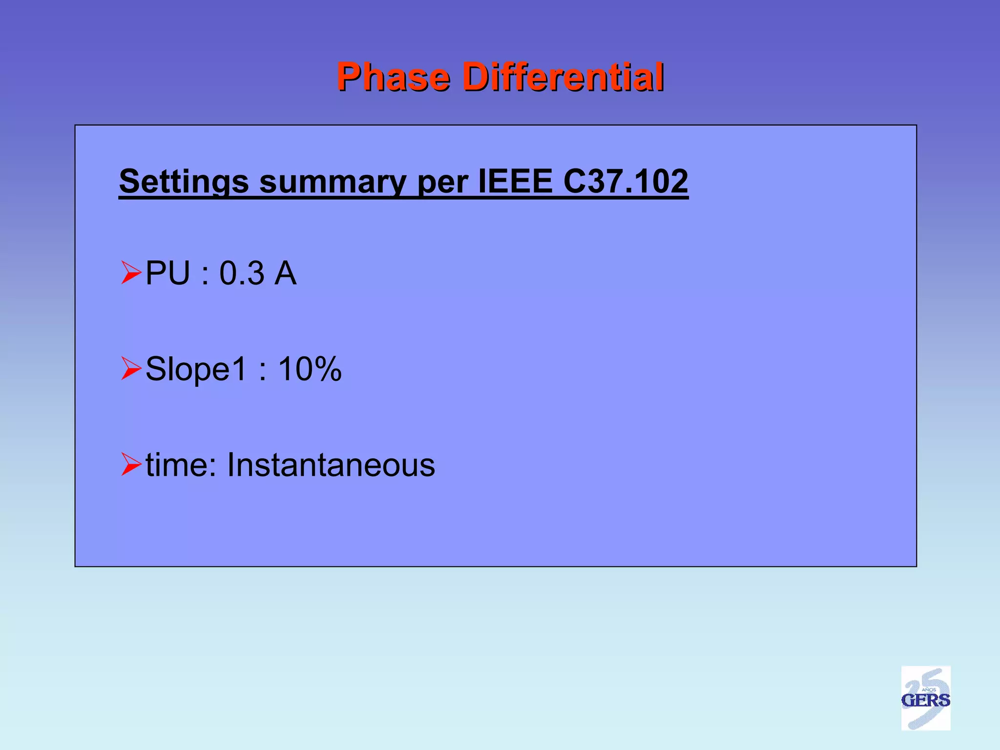 Phase Differential

Settings summary per IEEE C37.102

 PU : 0.3 A

 Slope1 : 10%

 time: Instantaneous
 