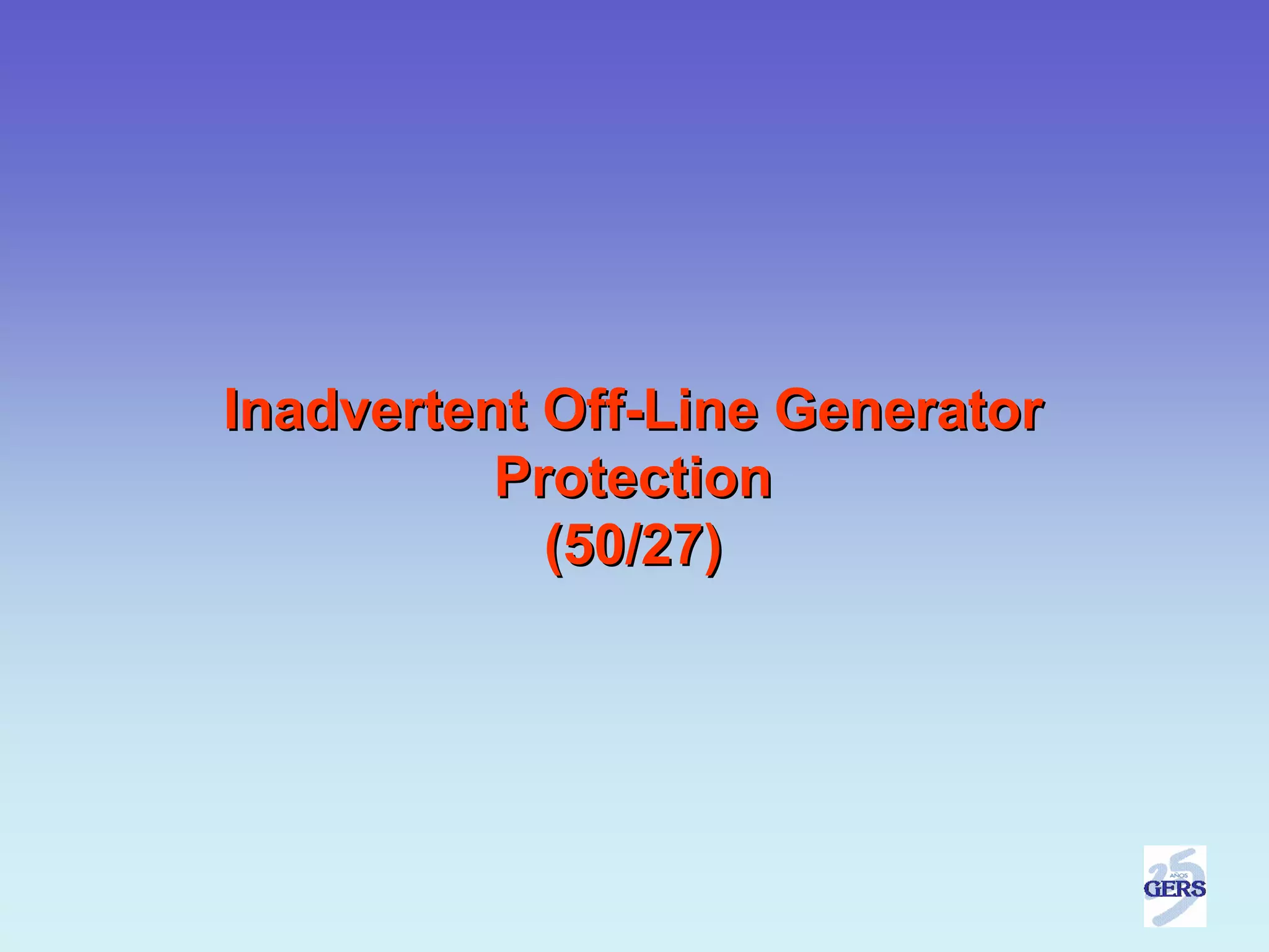 Inadvertent Off-Line Generator
          Protection
            (50/27)
 
