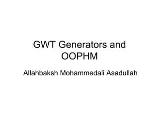 GWT Generators and OOPHM Allahbaksh Mohammedali Asadullah 