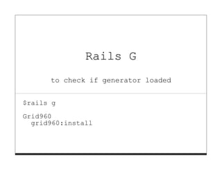 Rails G
      to check if generator loaded


$rails g

Grid960
  grid960:install
 