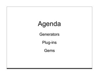 Agenda
Generators

 Plug-ins

  Gems
 