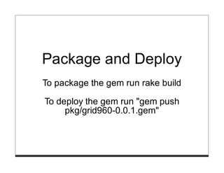 Package and Deploy
To package the gem run rake build

To deploy the gem run "gem push
     pkg/grid960-0.0.1.gem"
 