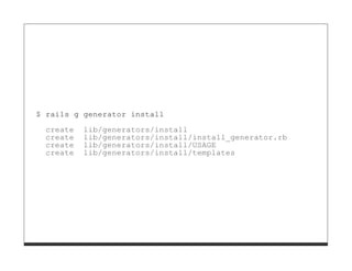 $ rails g generator install
  create   lib/generators/install
  create   lib/generators/install/install_generator.rb
  create   lib/generators/install/USAGE
  create   lib/generators/install/templates
 