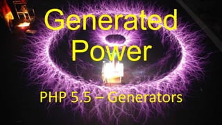 Generated
Power
PHP 5.5 – Generators

 