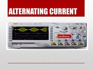ALTERNATING CURRENT 
oscillosco 
pe 
 