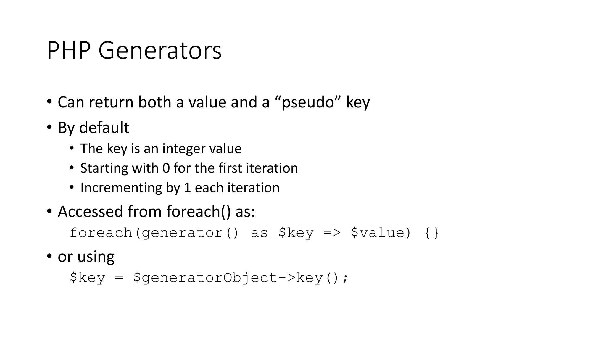 PHP Generators
$data = range(1,10);
echo 'xFilter for Odd Numbers', PHP_EOL;
foreach (xFilter($isOdd, $data) as $i)
echo('num is: '.$i.PHP_EOL);
echo 'xFilter for Even Numbers', PHP_EOL;
foreach (xFilter($isEven, $data) as $i)
echo('num is: '.$i.PHP_EOL);
xFilter for Odd Numbers
num is: 1
num is: 3
num is: 5
num is: 7
num is: 9
xFilter for Even Numbers
num is: 2
num is: 4
num is: 6
num is: 8
num is: 10
 