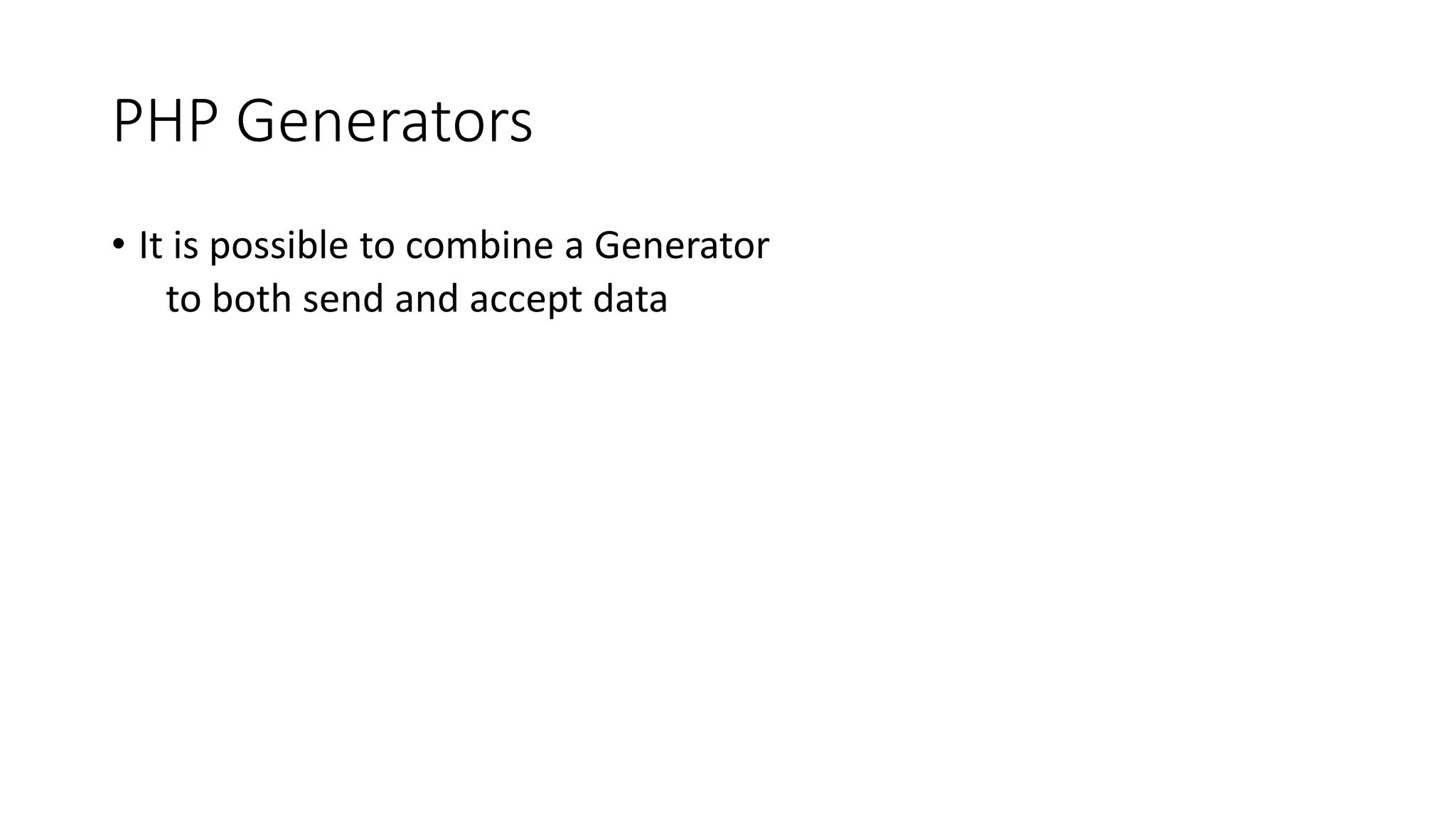 PHP Generators
$logFileName = __DIR__ . '/error.log';
function logger($logFileName) {
$f = fopen($logFileName, 'a');
while ($logentry = yield) {
fwrite(
$f,
(new DateTime())->format('Y-m-d H:i:s ') .
$logentry .
PHP_EOL
);
}
}
$logger = logger($logFileName);
for($i = 0; $i < 12; ++$i) {
$logger->send('Message #' . $i );
}
 