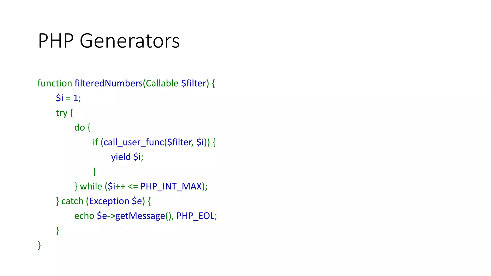 PHP Generators
function diamond($size) {
$i = $key = 1;
do {
$ascending = (yield $key => str_repeat(' ', $size - $i) .
str_repeat('*', $i*2-1) . str_repeat(' ', $size - $i));
if ($ascending !== null) {
($ascending) ? ++$i : --$i;
++$key;
}
} while($i > 0);
}
$size = 5;
$diamond = diamond($size);
foreach ($diamond as $key => $value) {
echo sprintf('%2d', $key), ' => ', $value, PHP_EOL;
$diamond->send($key < $size);
}
1 => *
2 => ***
3 => *****
4 => *******
5 => *********
6 => *******
7 => *****
8 => ***
9 => *
 