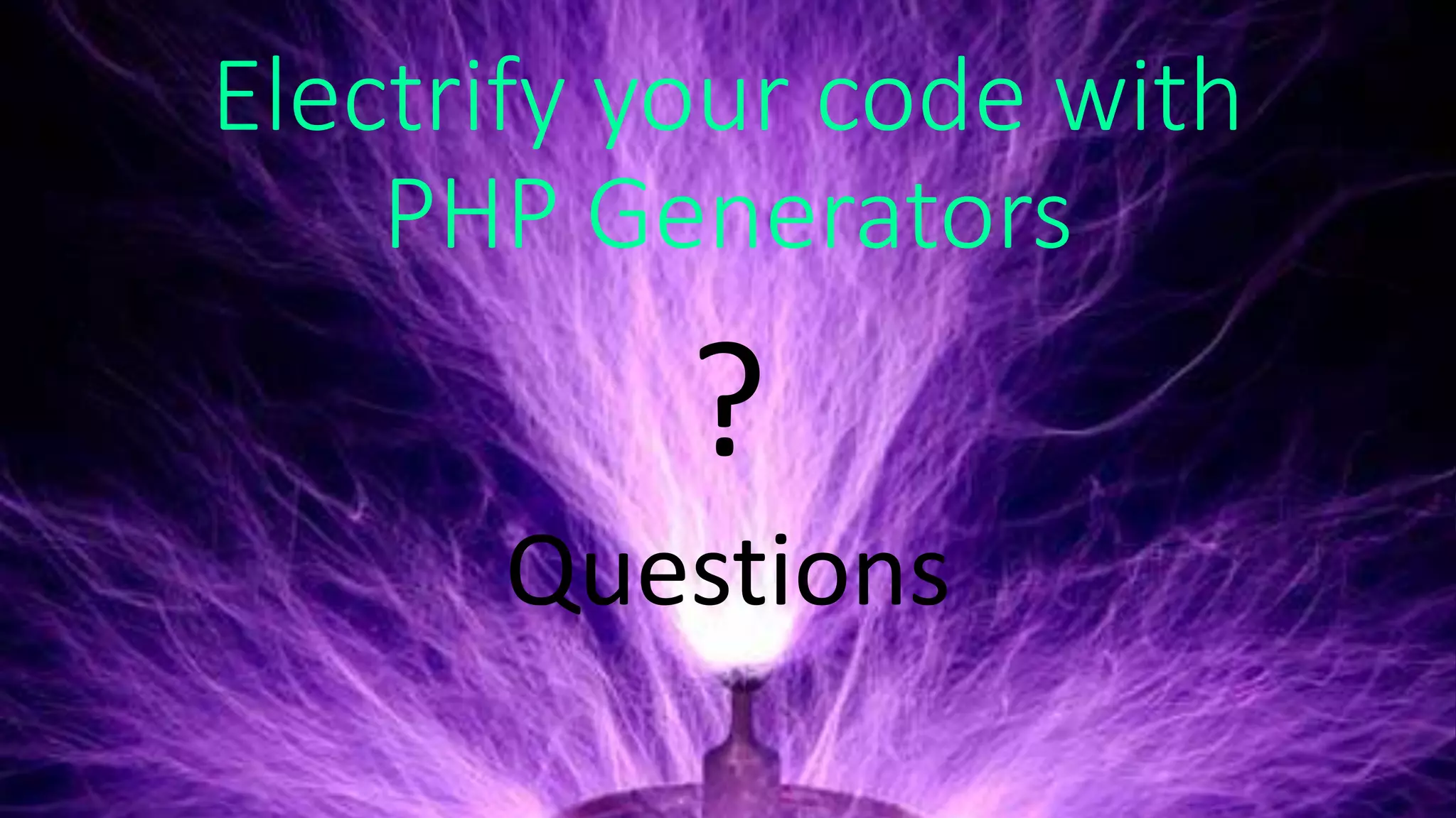 PHP Generators
$primes = filteredNumbers($isPrime);
$primes64 = filteredValueLimit($primes, 64);
$primesSquared = mappedFilterList(
$primes64,
function($value) {
return $value * $value;
}
);
foreach ($primesSquared as $primeSquared) {
echo $prime, ' => ', $primeSquared, PHP_EOL;
}
2 => 4
3 => 9
5 => 25
7 => 49
11 => 121
13 => 169
17 => 289
19 => 361
23 => 529
29 => 841
31 => 961
37 => 1369
41 => 1681
43 => 1849
47 => 2209
53 => 2809
59 => 3481
61 => 3721
 