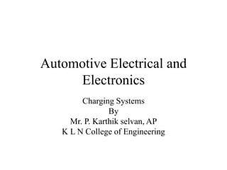 Automotive Electrical and
Electronics
Charging Systems
By
Mr. P. Karthik selvan, AP
K L N College of Engineering
 
