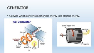 GENERATOR
• A device which converts mechanical energy into electric energy.
 
