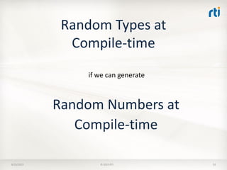 Random Types at
Compile-time
8/25/2015 © 2015 RTI 53
Random Numbers at
Compile-time
if we can generate
 