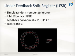 Linear Feedback Shift Register (LFSR)
• Simple random number generator
• 4 bit Fibonacci LFSR
• Feedback polynomial = X4 + X3 + 1
• Taps 4 and 3
8/25/2015 © 2015 RTI 55
 
