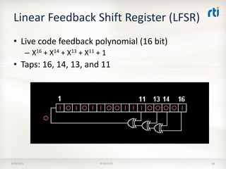Linear Feedback Shift Register (LFSR)
• Live code feedback polynomial (16 bit)
– X16 + X14 + X13 + X11 + 1
• Taps: 16, 14, 13, and 11
8/25/2015 © 2015 RTI 56
 