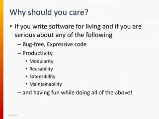 Why should you care?
• If you write software for living and if you are
serious about any of the following
– Bug-free, Expressive code
– Productivity
• Modularity
• Reusability
• Extensibility
• Maintainability
– and having fun while doing all of the above!
12/15/2017 7
 