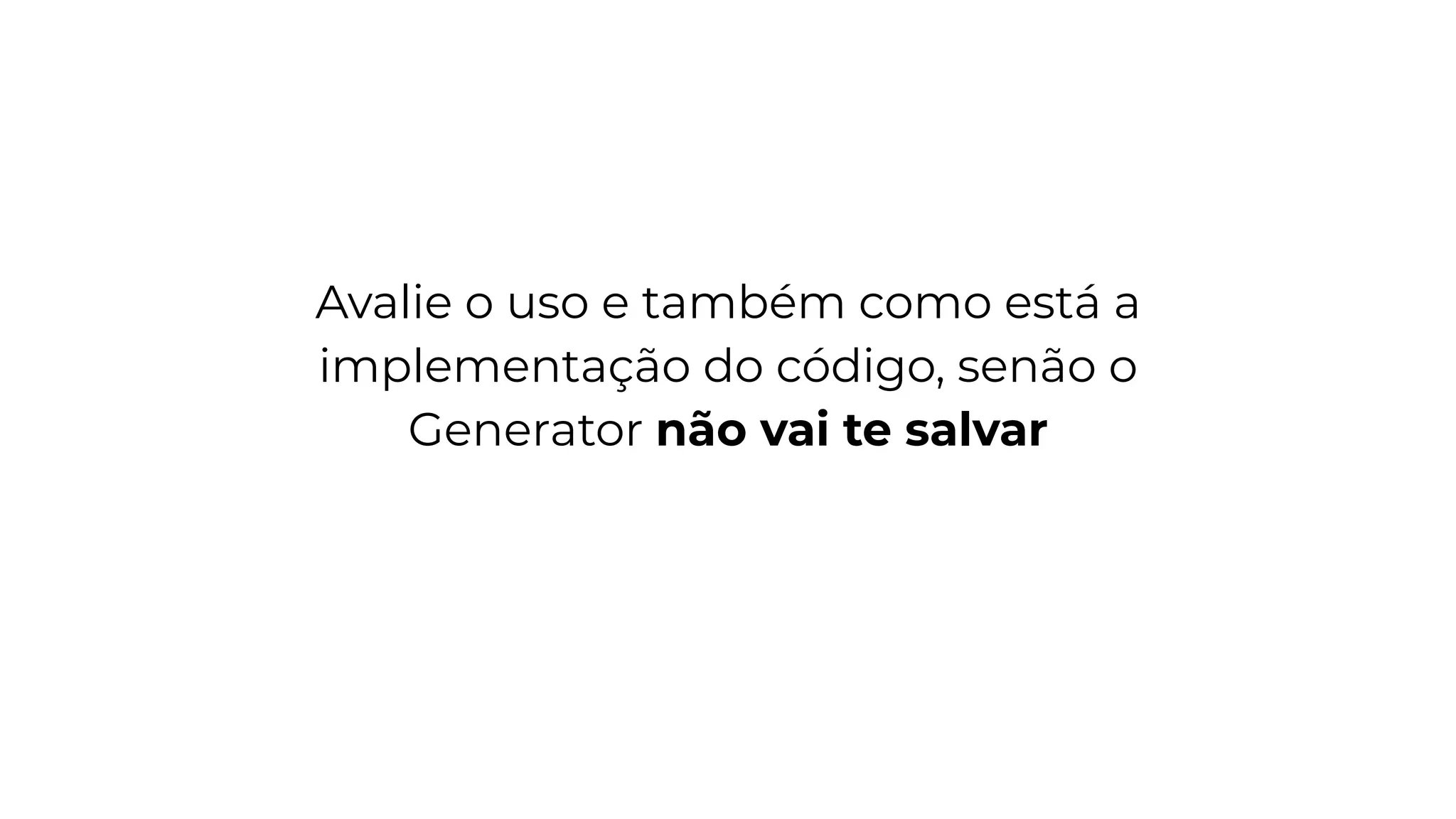 Avalie o uso e também como está a
implementação do código, senão o
Generator não vai te salvar
 