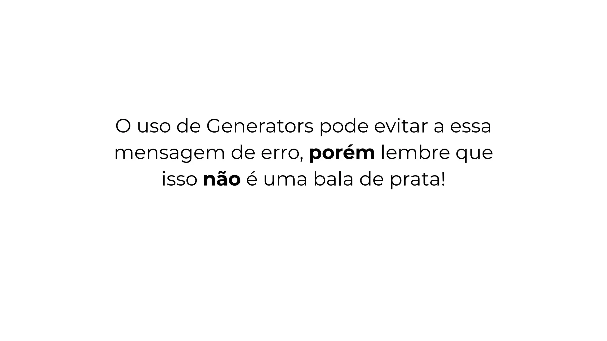 O uso de Generators pode evitar a essa
mensagem de erro, porém lembre que
isso não é uma bala de prata!
 