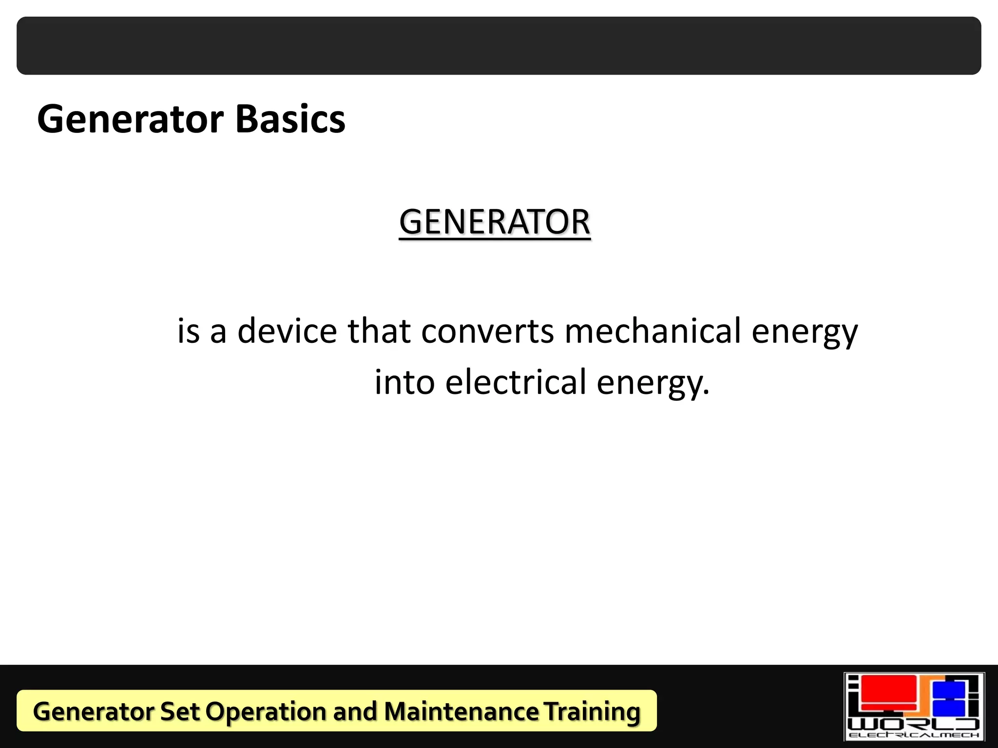 Generator Set Operation and MaintenanceTraining
Generator Basics
is a device that converts mechanical energy
into electrical energy.
GENERATOR
 