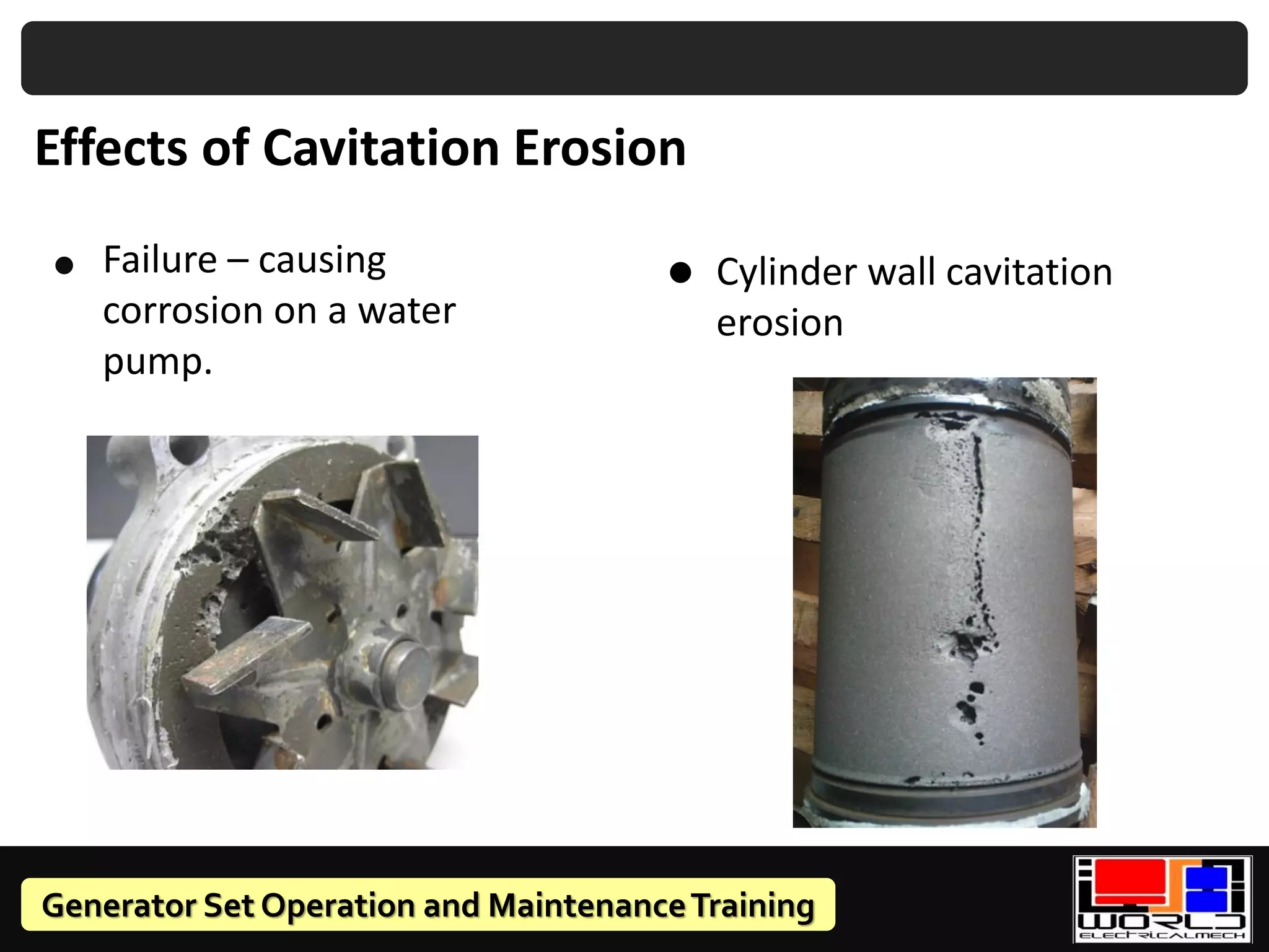 Generator Set Operation and MaintenanceTraining
• Failure – causing
corrosion on a water
pump.
Cylinder wall cavitation
erosion
•
Effects of Cavitation Erosion
 