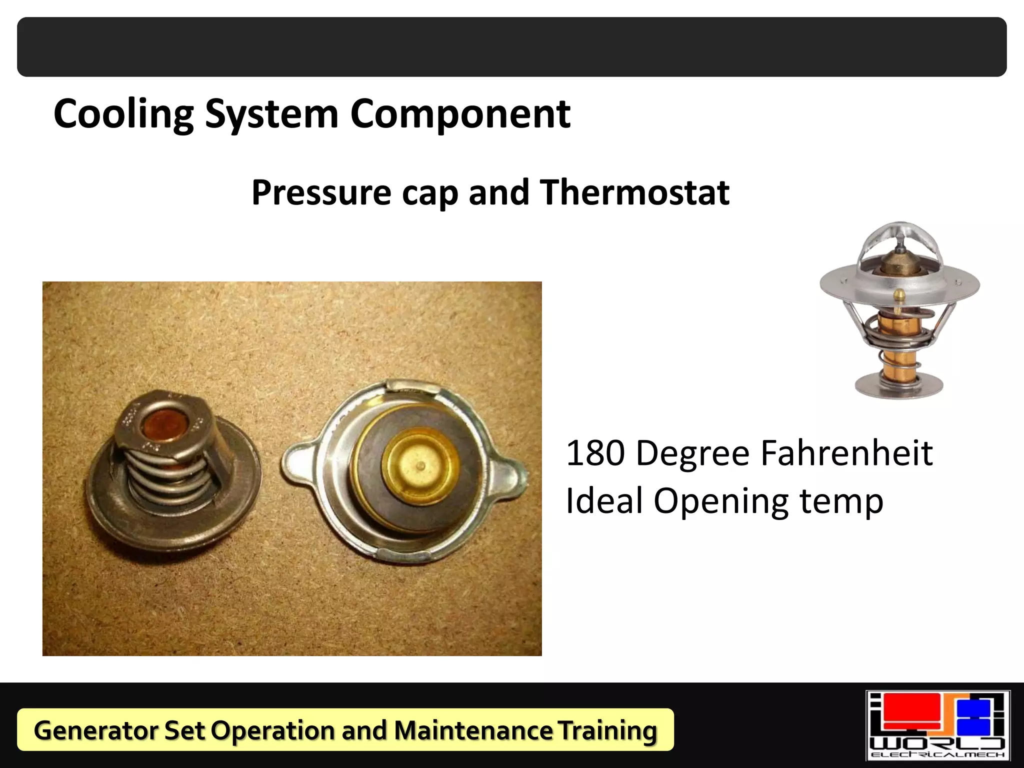 Generator Set Operation and MaintenanceTraining
Cooling System Component
Pressure cap and Thermostat
180 Degree Fahrenheit
Ideal Opening temp
 