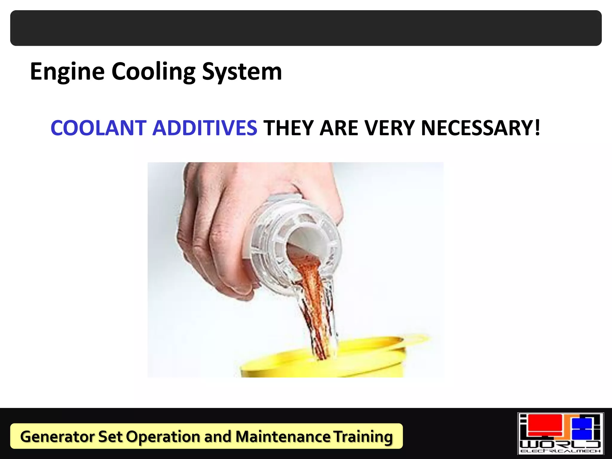 Generator Set Operation and MaintenanceTraining
COOLANT ADDITIVES THEY ARE VERY NECESSARY!
Engine Cooling System
 