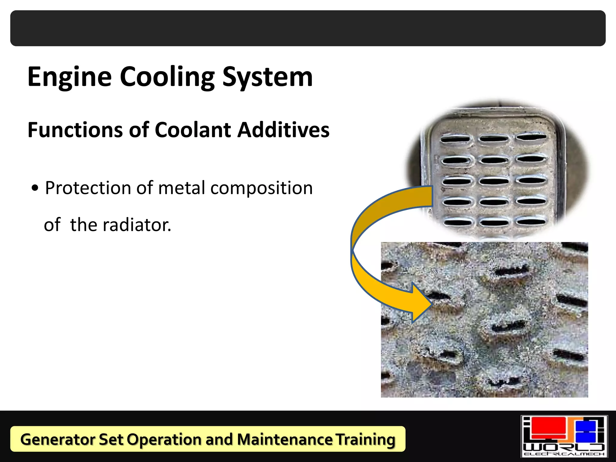 Generator Set Operation and MaintenanceTraining
Functions of Coolant Additives
• Protection of metal composition
of the radiator.
Engine Cooling System
 