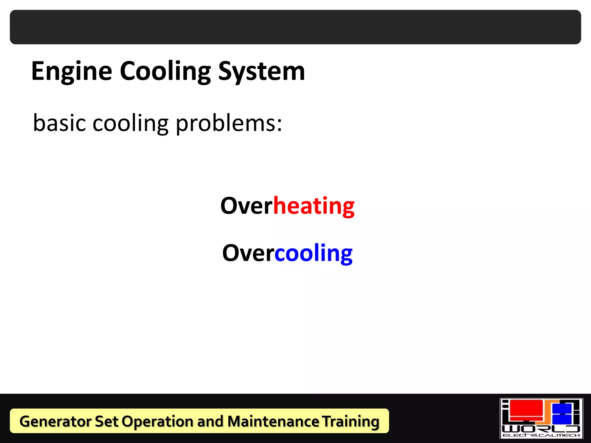 Generator Set Operation and MaintenanceTraining
basic cooling problems:
Overheating
Overcooling
Engine Cooling System
 