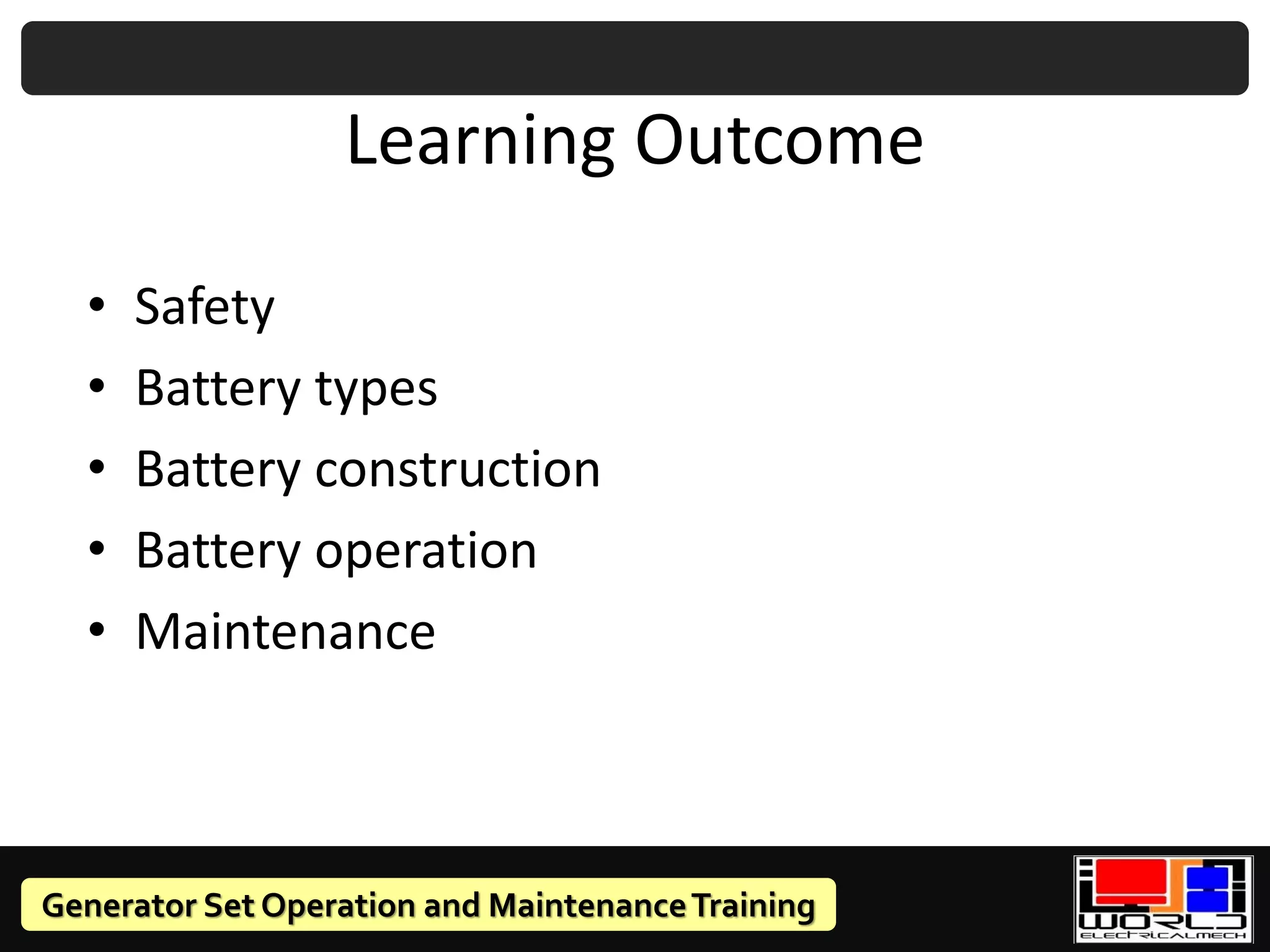 Generator Set Operation and MaintenanceTraining
Learning Outcome
• Safety
• Battery types
• Battery construction
• Battery operation
• Maintenance
 