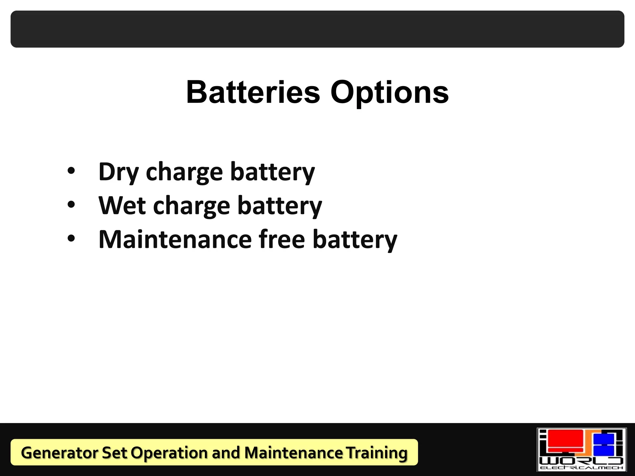 Generator Set Operation and MaintenanceTraining
• Dry charge battery
• Wet charge battery
• Maintenance free battery
Batteries Options
 