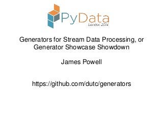Generators for Stream Data Processing, or
Generator Showcase Showdown
James Powell
https://github.com/dutc/generators
 