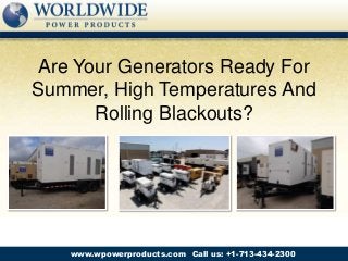 Call us: +1-713-434-2300www.wpowerproducts.com
Are Your Generators Ready For
Summer, High Temperatures And
Rolling Blackouts?
 