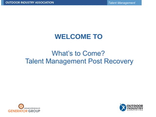 What’s to Come?  Talent Management Post Recovery WELCOME TO 