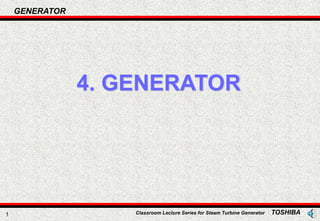 GENERATOR
Classroom Lecture Series for Steam Turbine Generator TOSHIBA
1
4. GENERATOR
 