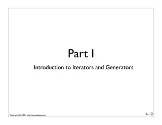 Part I
                           Introduction to Iterators and Generators




Copyright (C) 2008, http://www.dabeaz.com  ...