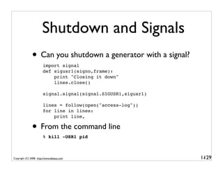 Shutdown and Signals
               • Can you shutdown a generator with a signal?
                        import signal
  ...