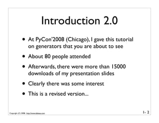 Introduction 2.0
              • At PyCon'2008 (Chicago), I gave this tutorial
                     on generators that you...