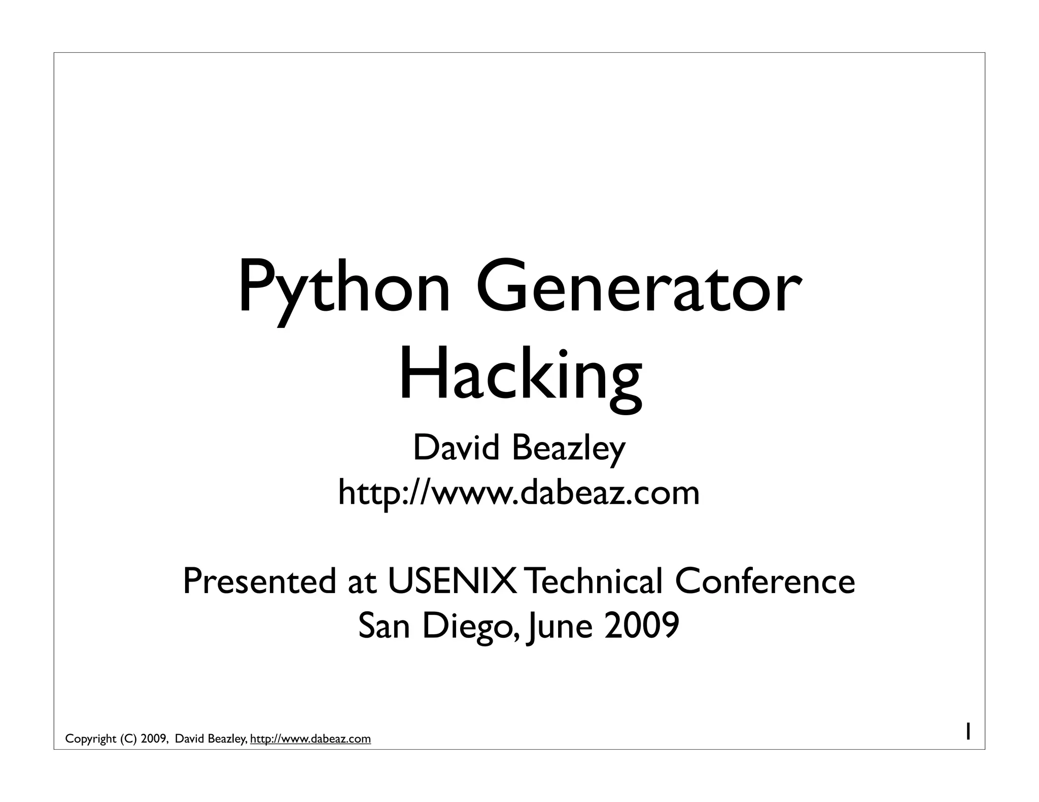 Python Generator Hacking David Beazley http://www.dabeaz.com Presented at USENIX Technical Conference San Diego, June 2009 Copyright (C) 2009, David Beazley, http://www.dabeaz.com 1 