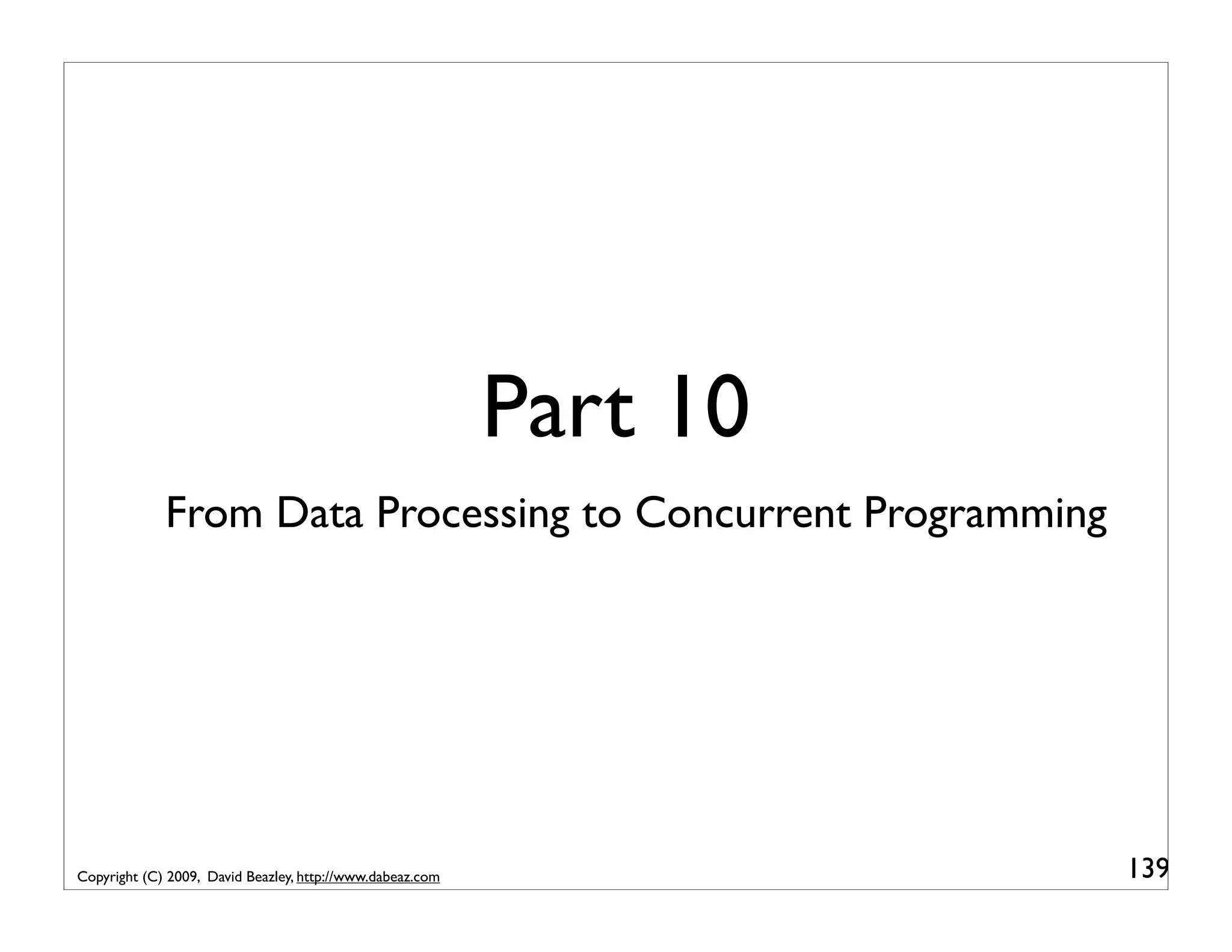 Part 10 From Data Processing to Concurrent Programming Copyright (C) 2009, David Beazley, http://www.dabeaz.com 139 
