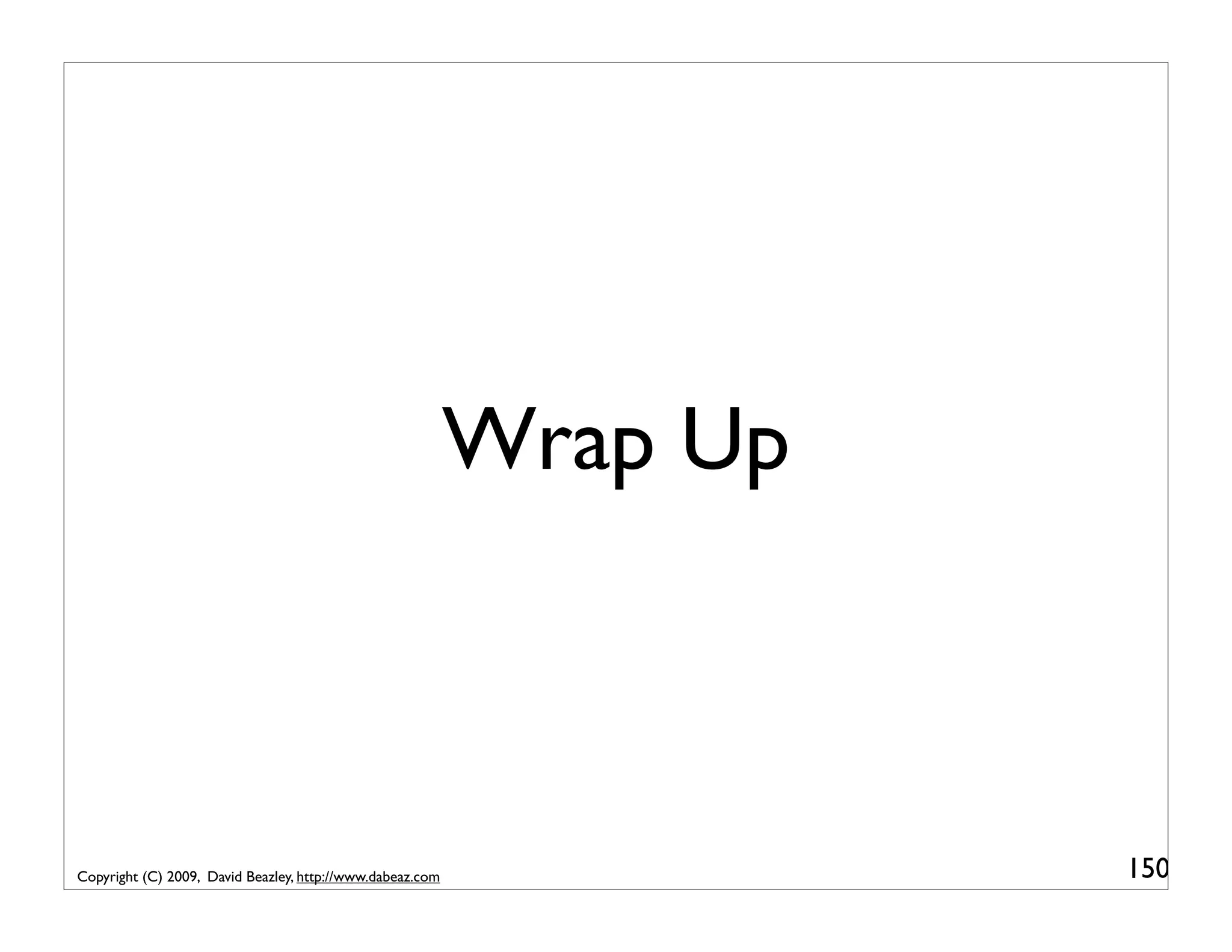 Wrap Up Copyright (C) 2009, David Beazley, http://www.dabeaz.com 150 