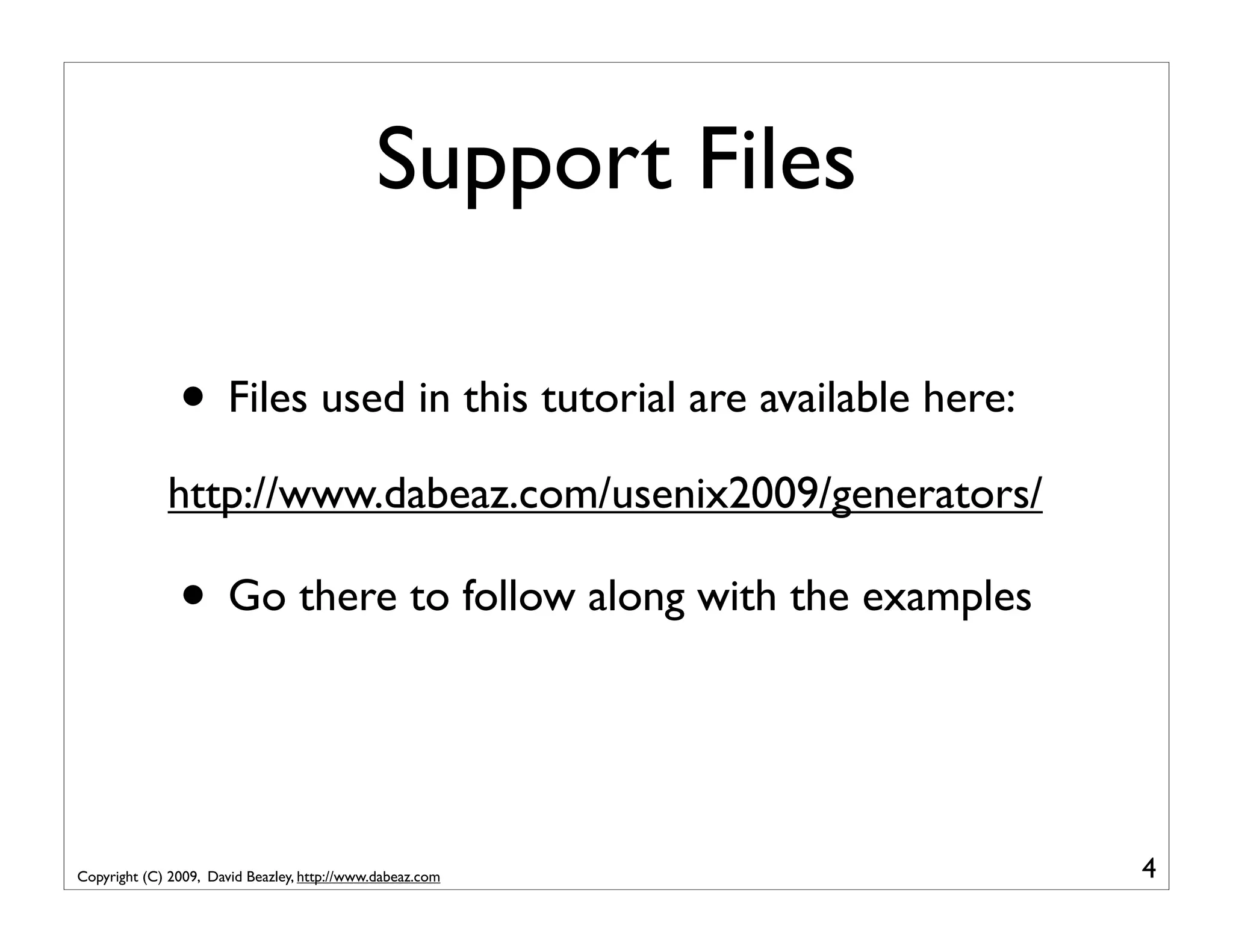 Support Files • Files used in this tutorial are available here: http://www.dabeaz.com/usenix2009/generators/ • Go there to follow along with the examples Copyright (C) 2009, David Beazley, http://www.dabeaz.com 4 