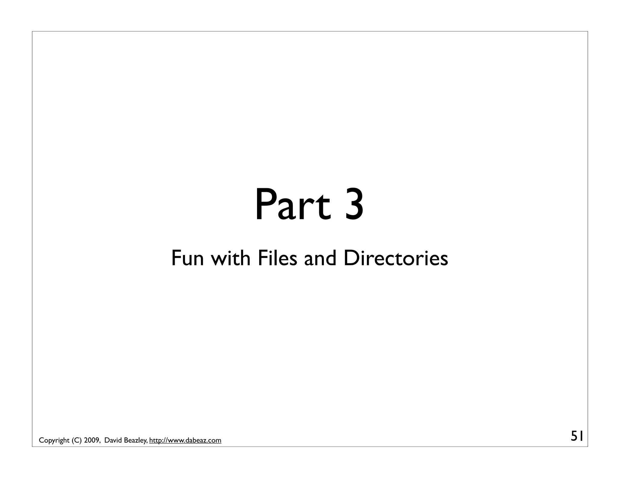 Part 3 Fun with Files and Directories Copyright (C) 2009, David Beazley, http://www.dabeaz.com 51 