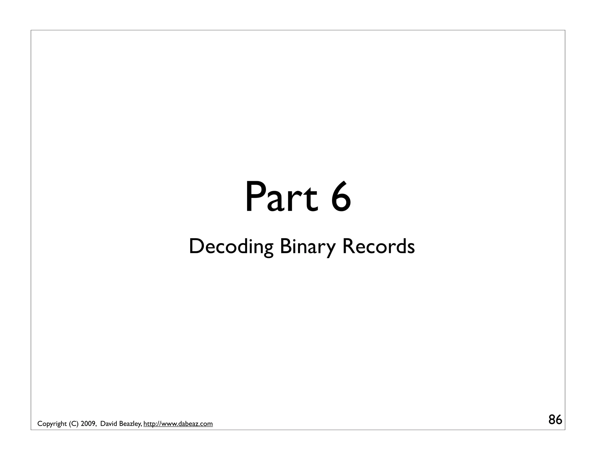 Part 6 Decoding Binary Records Copyright (C) 2009, David Beazley, http://www.dabeaz.com 86 
