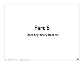 Part 6
                                                Decoding Binary Records




Copyright (C) 2009, David Beazley, http://www.dabeaz.com                  86
 