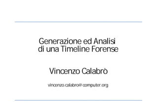 Vincenzo Calabrò
vincenzo.calabro@computer.org
Generazione ed Analisi
di una Timeline Forense
 