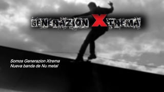 Somos Generazion Xtrema
Nueva banda de Nu metal
 