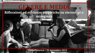 GENERE E MEDIA
Ri#lessioni ed evidenze empiriche su stereotipi e
misoginia
Paola Panarese – 11 novembre 2022
 