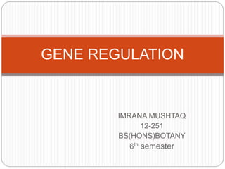 IMRANA MUSHTAQ
12-251
BS(HONS)BOTANY
6th semester
GENE REGULATION
 
