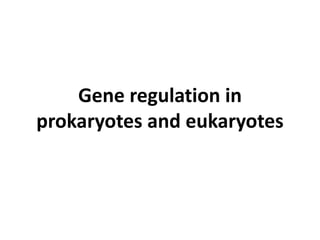 Gene regulation in
prokaryotes and eukaryotes
 